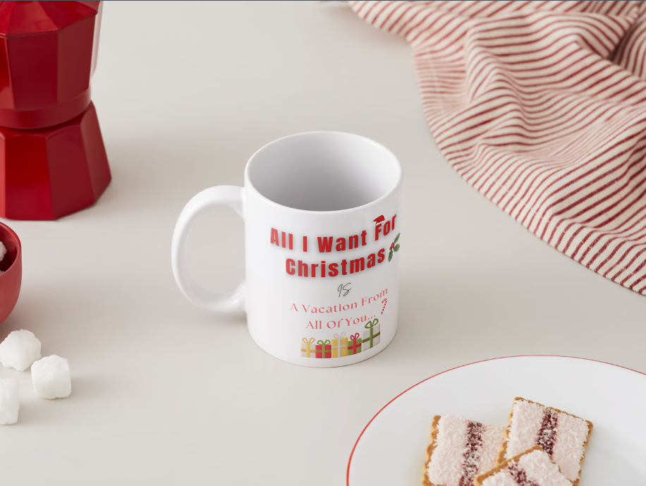 All I Want For Christmas Is: “A Vacation From All Of You” Mug