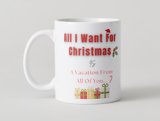 All I Want For Christmas Is: “A Vacation From All Of You” Mug